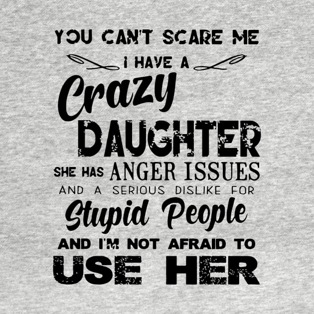 You Can Not Scare Me I Have A Crazy Daughter She Has Anger Issues And A Serious Dislike For Stupid People And I Am Not Afraid To Use Her Daughter by erbedingsanchez